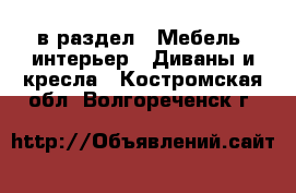  в раздел : Мебель, интерьер » Диваны и кресла . Костромская обл.,Волгореченск г.